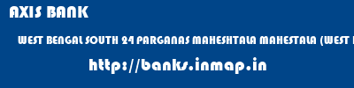 AXIS BANK  WEST BENGAL SOUTH 24 PARGANAS MAHESHTALA MAHESTALA (WEST BENGAL)  banks information 